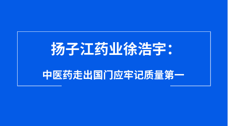 扬子江药业徐浩宇：中医药走出国门应牢记质量第一